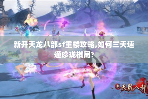 新开天龙八部sf重楼攻略,如何三天速通珍珑棋局? 新开天龙八部sf重楼攻略,如何三天速通珍珑棋局?