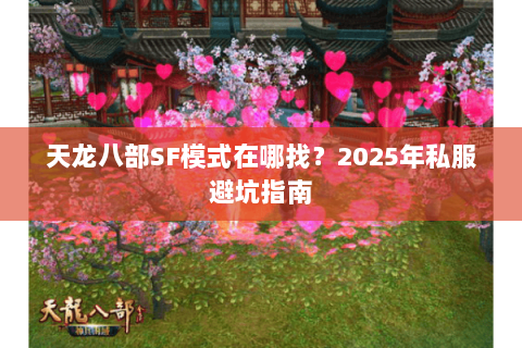 天龙八部SF模式在哪找?2025年私服避坑指南 天龙八部SF模式在哪找?2025年私服避坑指南