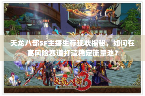 天龙八部SF主播生存现状揭秘,如何在高风险赛道打造稳定流量池? 天龙八部SF主播生存现状揭秘,如何在高风险赛道打造稳定流量池?