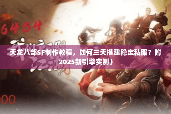 天龙八部SF制作教程,如何三天搭建稳定私服?附2025新引擎实测) 天龙八部SF制作教程,如何三天搭建稳定私服?附2025新引擎实测)