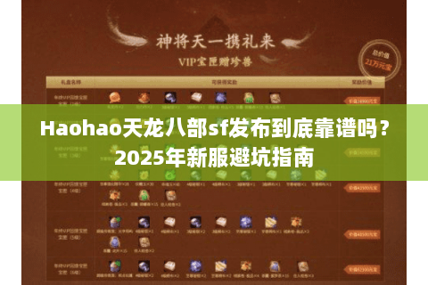 Haohao天龙八部sf发布到底靠谱吗?2025年新服避坑指南 Haohao天龙八部sf发布到底靠谱吗?2025年新服避坑指南