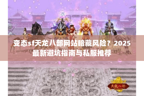 变态sf天龙八部网站暗藏风险?2025最新避坑指南与私服推荐 变态sf天龙八部网站暗藏风险?2025最新避坑指南与私服推荐