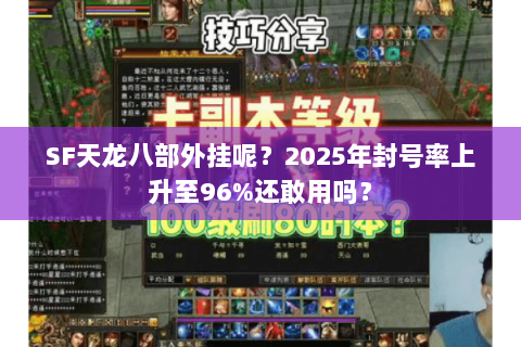 SF天龙八部外挂呢?2025年封号率上升至96%还敢用吗? SF天龙八部外挂呢?2025年封号率上升至96%还敢用吗?