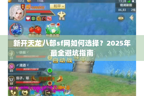 新开天龙八部sf网如何选择?2025年最全避坑指南 新开天龙八部sf网如何选择?2025年最全避坑指南