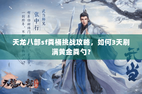 天龙八部sf粪桶挑战攻略,如何3天刷满黄金粪勺? 天龙八部sf粪桶挑战攻略,如何3天刷满黄金粪勺?