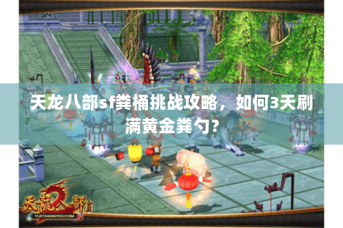 天龙八部sf粪桶挑战攻略,如何3天刷满黄金粪勺? 天龙八部sf粪桶挑战攻略,如何3天刷满黄金粪勺?