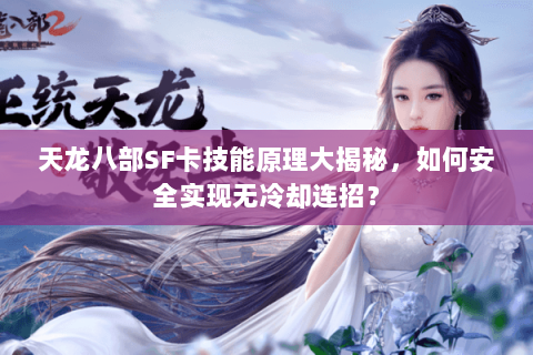 天龙八部SF卡技能原理大揭秘,如何安全实现无冷却连招? 天龙八部SF卡技能原理大揭秘,如何安全实现无冷却连招?