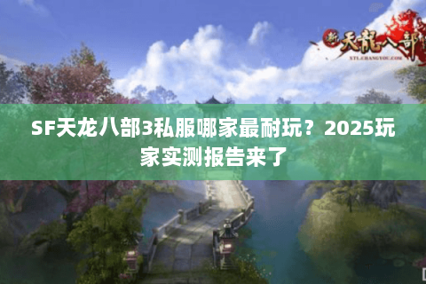SF天龙八部3私服哪家最耐玩?2025玩家实测报告来了 SF天龙八部3私服哪家最耐玩?2025玩家实测报告来了