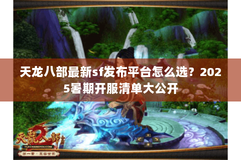 天龙八部最新sf发布平台怎么选？2025暑期开服清单大公开