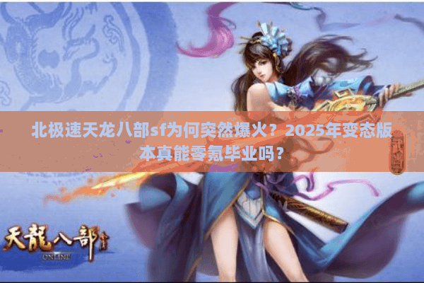 北极速天龙八部sf为何突然爆火？2025年变态版本真能零氪毕业吗？