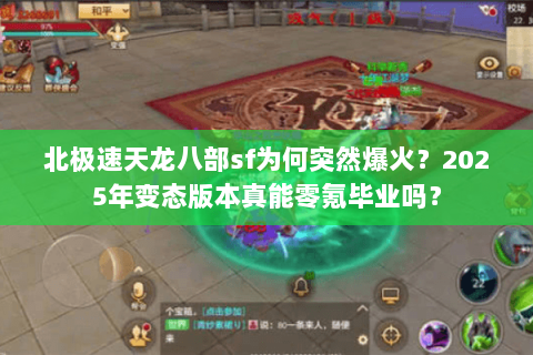 北极速天龙八部sf为何突然爆火？2025年变态版本真能零氪毕业吗？