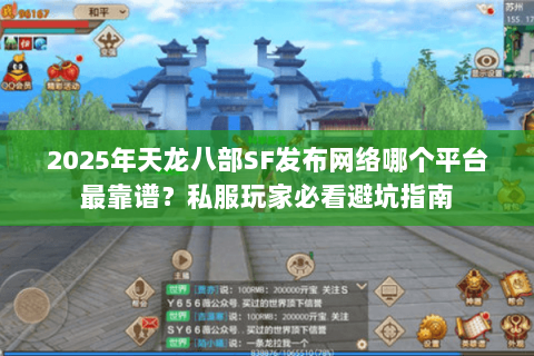 2025年天龙八部SF发布网络哪个平台最靠谱？私服玩家必看避坑指南