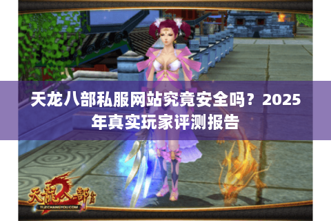 天龙八部私服网站究竟安全吗?2025年真实玩家评测报告 天龙八部私服网站究竟安全吗?2025年真实玩家评测报告