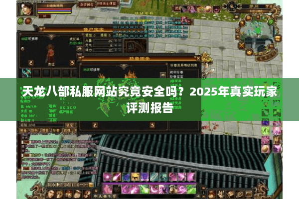 天龙八部私服网站究竟安全吗?2025年真实玩家评测报告 天龙八部私服网站究竟安全吗?2025年真实玩家评测报告