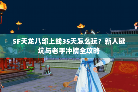 SF天龙八部上线35天怎么玩？新人避坑与老手冲榜全攻略