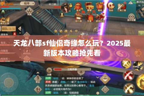 天龙八部sf仙侣奇缘怎么玩?2025最新版本攻略抢先看 天龙八部sf仙侣奇缘怎么玩?2025最新版本攻略抢先看