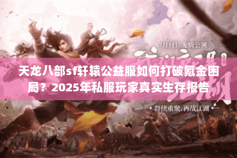 天龙八部sf轩辕公益服如何打破氪金困局？2025年私服玩家真实生存报告