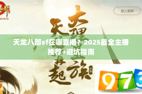 天龙八部sf在哪直播？2025最全主播推荐+避坑指南