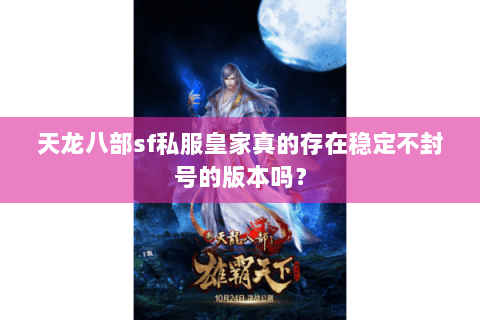 天龙八部sf私服皇家真的存在稳定不封号的版本吗? 天龙八部sf私服皇家真的存在稳定不封号的版本吗?