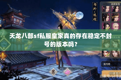 天龙八部sf私服皇家真的存在稳定不封号的版本吗? 天龙八部sf私服皇家真的存在稳定不封号的版本吗?