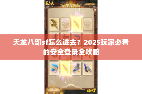 天龙八部sf怎么进去?2025玩家必看的安全登录全攻略 天龙八部sf怎么进去?2025玩家必看的安全登录全攻略
