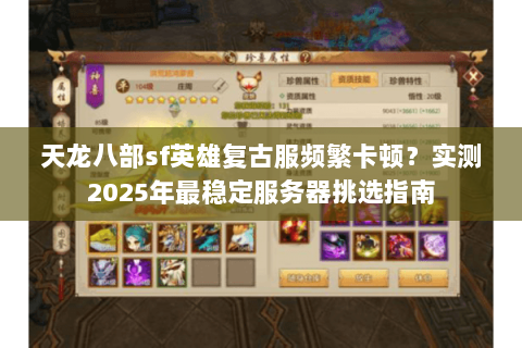 天龙八部sf英雄复古服频繁卡顿?实测2025年最稳定服务器挑选指南 天龙八部sf英雄复古服频繁卡顿?实测2025年最稳定服务器挑选指南