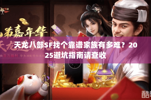 天龙八部SF找个靠谱家族有多难?2025避坑指南请查收 天龙八部SF找个靠谱家族有多难?2025避坑指南请查收