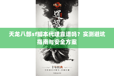 天龙八部sf脚本代理靠谱吗?实测避坑指南与安全方案 天龙八部sf脚本代理靠谱吗?实测避坑指南与安全方案