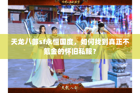 天龙八部sf永恒国度，如何找到真正不氪金的怀旧私服？