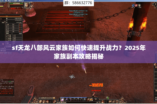 sf天龙八部风云家族如何快速提升战力?2025年家族副本攻略揭秘 sf天龙八部风云家族如何快速提升战力?2025年家族副本攻略揭秘