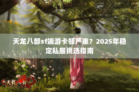 天龙八部sf端游卡顿严重？2025年稳定私服挑选指南