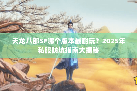 天龙八部SF哪个版本最耐玩?2025年私服防坑指南大揭秘 天龙八部SF哪个版本最耐玩?2025年私服防坑指南大揭秘