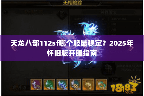 天龙八部112sf哪个服最稳定？2025年怀旧版开服指南