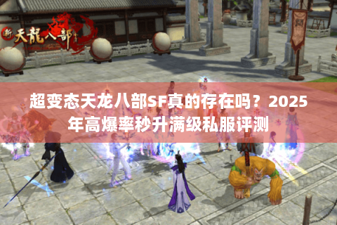 超变态天龙八部SF真的存在吗?2025年高爆率秒升满级私服评测 超变态天龙八部SF真的存在吗?2025年高爆率秒升满级私服评测