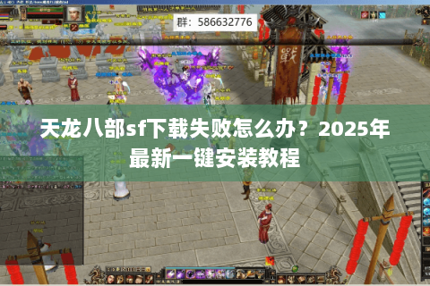 天龙八部sf下载失败怎么办？2025年最新一键安装教程