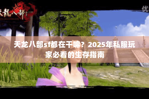 天龙八部sf都在干嘛?2025年私服玩家必看的生存指南 天龙八部sf都在干嘛?2025年私服玩家必看的生存指南
