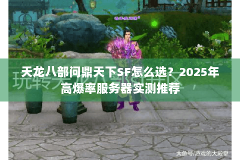 天龙八部问鼎天下SF怎么选?2025年高爆率服务器实测推荐 天龙八部问鼎天下SF怎么选?2025年高爆率服务器实测推荐