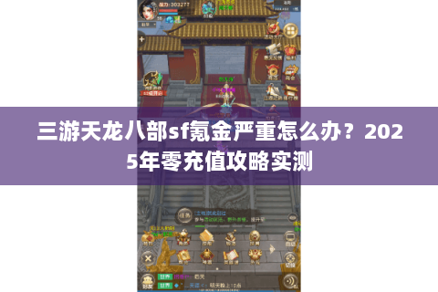 三游天龙八部sf氪金严重怎么办?2025年零充值攻略实测 三游天龙八部sf氪金严重怎么办?2025年零充值攻略实测