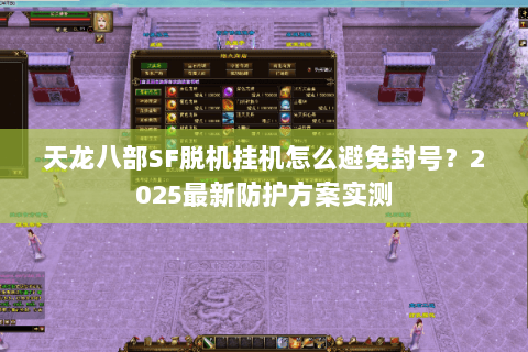天龙八部SF脱机挂机怎么避免封号？2025最新防护方案实测