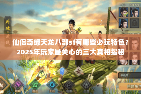 仙侣奇缘天龙八部sf有哪些必玩特色?2025年玩家最关心的三大真相揭秘 仙侣奇缘天龙八部sf有哪些必玩特色?2025年玩家最关心的三大真相揭秘