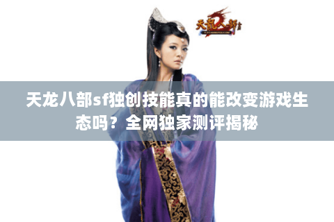 天龙八部sf独创技能真的能改变游戏生态吗？全网独家测评揭秘