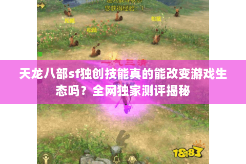 天龙八部sf独创技能真的能改变游戏生态吗?全网独家测评揭秘 天龙八部sf独创技能真的能改变游戏生态吗?全网独家测评揭秘