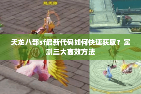 天龙八部sf最新代码如何快速获取?实测三大高效方法 天龙八部sf最新代码如何快速获取?实测三大高效方法