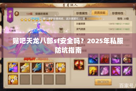贴吧天龙八部sf安全吗?2025年私服防坑指南 贴吧天龙八部sf安全吗?2025年私服防坑指南