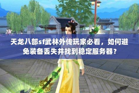 天龙八部sf武林外传玩家必看,如何避免装备丢失并找到稳定服务器? 天龙八部sf武林外传玩家必看,如何避免装备丢失并找到稳定服务器?