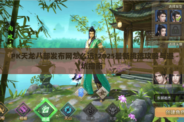 PK天龙八部发布网怎么选?2025最新挑选攻略与避坑指南 PK天龙八部发布网怎么选?2025最新挑选攻略与避坑指南