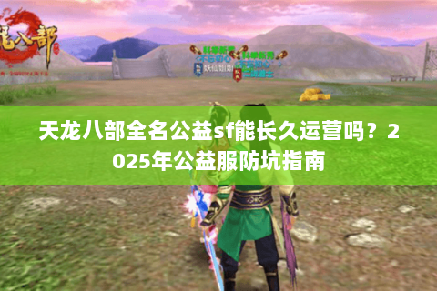 天龙八部全名公益sf能长久运营吗?2025年公益服防坑指南 天龙八部全名公益sf能长久运营吗?2025年公益服防坑指南