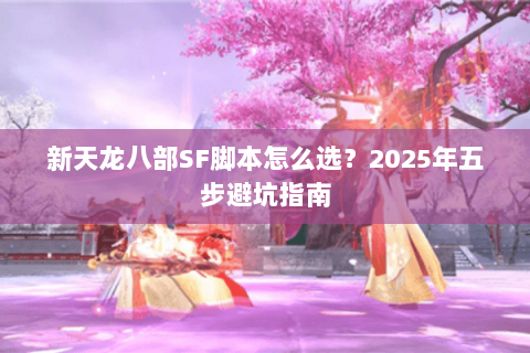 新天龙八部SF脚本怎么选？2025年五步避坑指南
