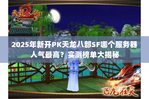 2025年新开PK天龙八部SF哪个服务器人气最高？实测榜单大揭秘