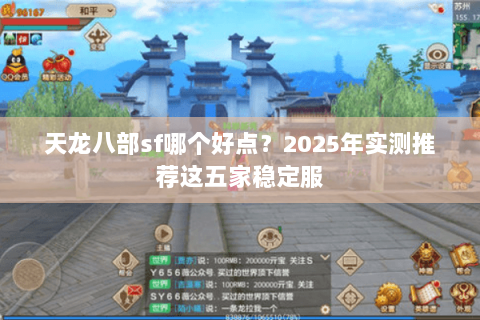 天龙八部sf哪个好点?2025年实测推荐这五家稳定服 天龙八部sf哪个好点?2025年实测推荐这五家稳定服
